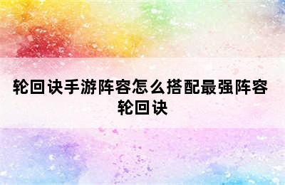 轮回诀手游阵容怎么搭配最强阵容 轮回诀